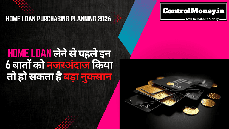 Home Loan Purchasing Planning 2026 - Home Loan लेने से पहले इन 6 बातों को नजरअंदाज किया तो हो सकता है बड़ा नुकसान