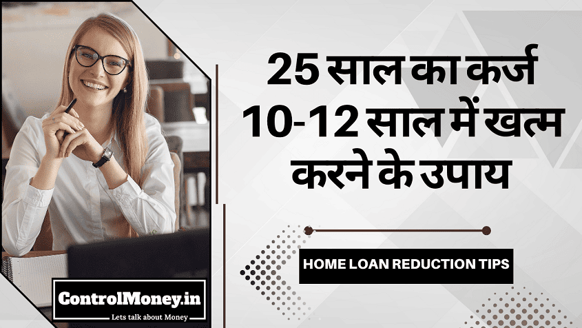 Home Loan Reduction Tips - 25 साल का कर्ज 10-12 साल में खत्म करने के उपाय