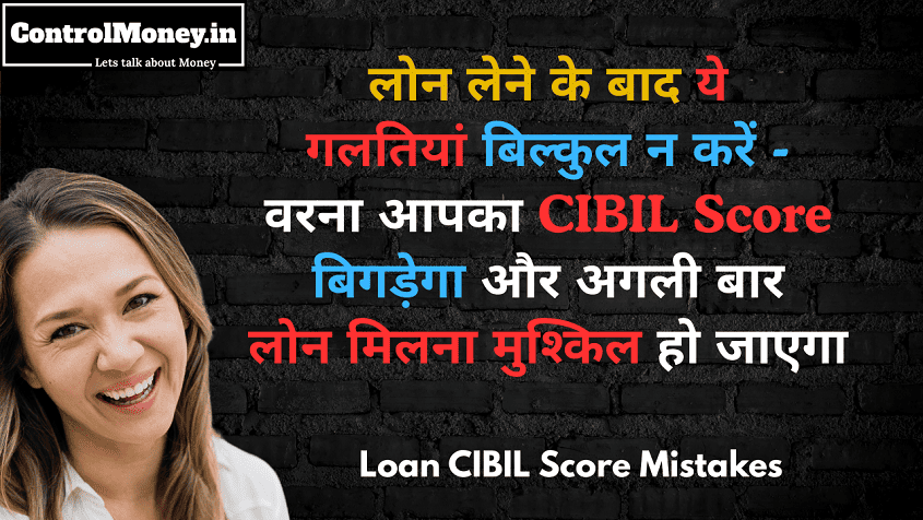 Loan CIBIL Score Mistakes - लोन लेने के बाद ये गलतियां बिल्कुल न करें - वरना आपका CIBIL Score बिगड़ेगा और अगली बार लोन मिलना मुश्किल हो जाएगा