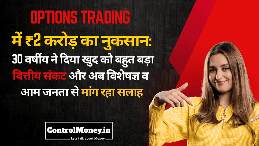 Options Trading में ₹2 करोड़ का नुकसान: 30 वर्षीय ने दिया खुद को बहुत बड़ा वित्तीय संकट और अब विशेषज्ञ व आम जनता से मांग रहा सलाह
